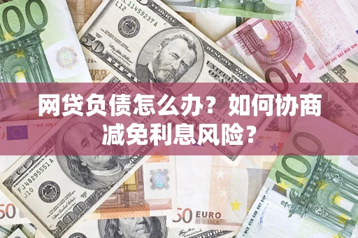 济南网贷负债怎么办？如何协商减免利息风险？