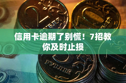 济南信用卡逾期了别慌！7招教你及时止损