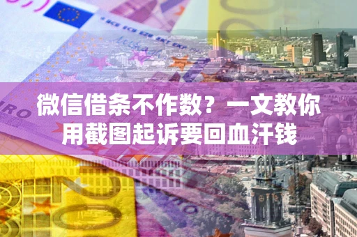 济南微信借条不作数？一文教你用截图起诉要回血汗钱