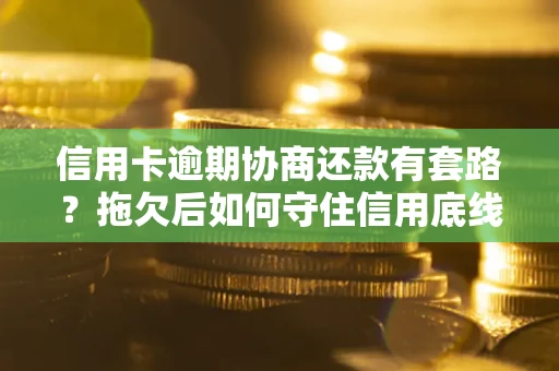 济南信用卡逾期协商还款有套路？拖欠后如何守住信用底线？