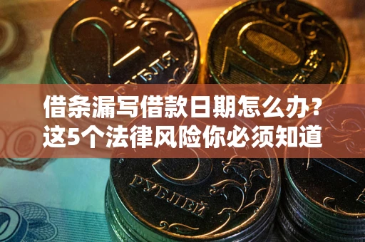 济南借条漏写借款日期怎么办？这5个法律风险你必须知道