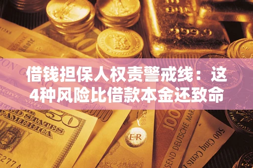 济南借钱担保人权责警戒线：这4种风险比借款本金还致命