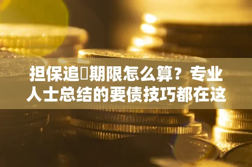 济南担保追償期限怎么算？专业人士总结的要债技巧都在这里了