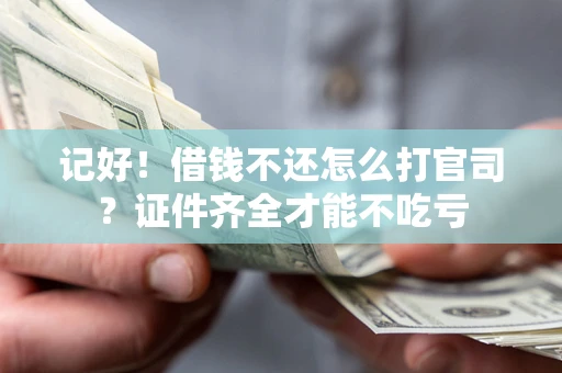 济南记好！借钱不还怎么打官司？证件齐全才能不吃亏