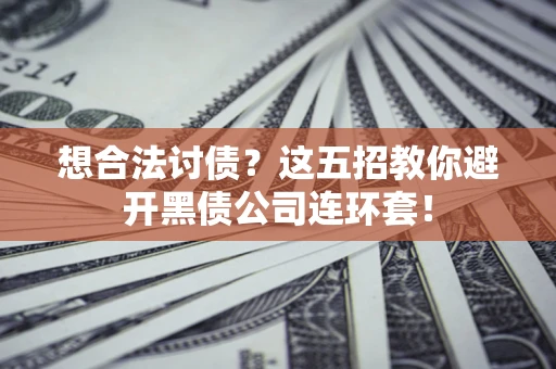 济南想合法讨债？这五招教你避开黑债公司连环套！