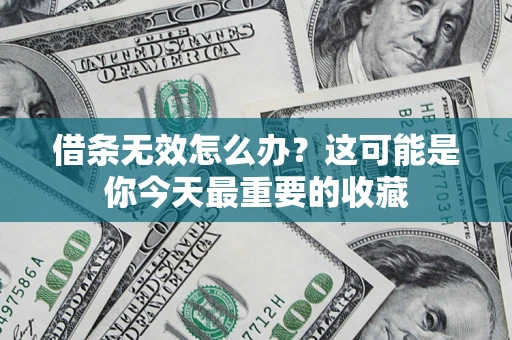 济南借条无效怎么办？这可能是你今天最重要的收藏
