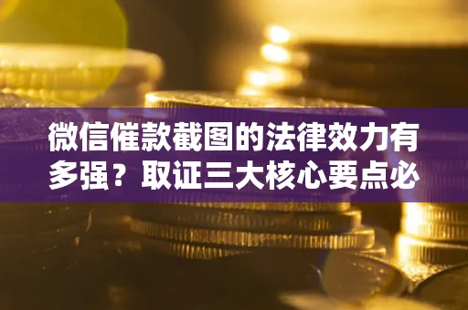 济南微信催款截图的法律效力有多强？取证三大核心要点必须知道！