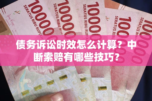 济南债务诉讼时效怎么计算？中断索赔有哪些技巧？