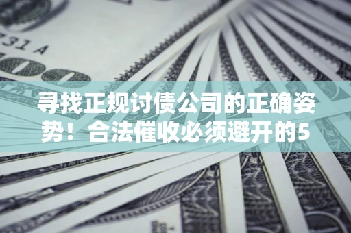 济南寻找正规讨债公司的正确姿势！合法催收必须避开的5大雷区
