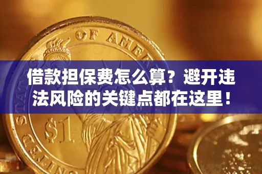 济南借款担保费怎么算？避开违法风险的关键点都在这里！