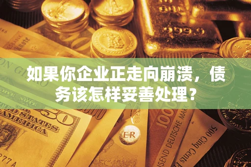 济南如果你企业正走向崩溃，债务该怎样妥善处理？