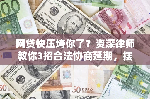 济南网贷快压垮你了？资深律师教你3招合法协商延期，摆脱暴力催收！