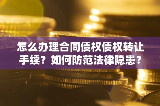济南怎么办理合同债权债权转让手续？如何防范法律隐患？