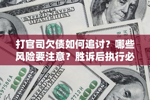 济南打官司欠债如何追讨？哪些风险要注意？胜诉后执行必看！