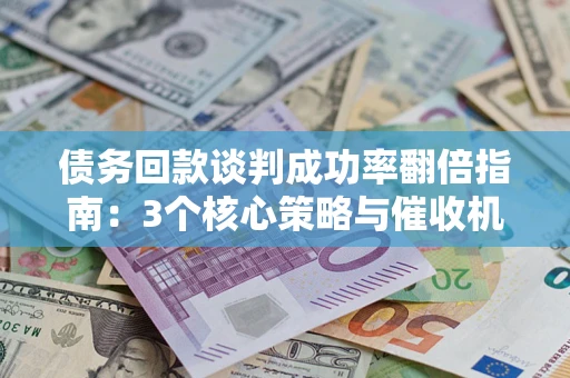 济南债务回款谈判成功率翻倍指南：3个核心策略与催收机构避坑法则