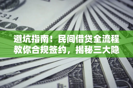 济南避坑指南！民间借贷全流程教你合规签约，揭秘三大隐形陷阱