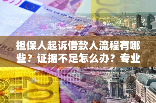 济南担保人起诉借款人流程有哪些？证据不足怎么办？专业律师解答