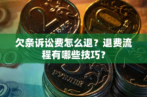 济南欠条诉讼费怎么退？退费流程有哪些技巧？