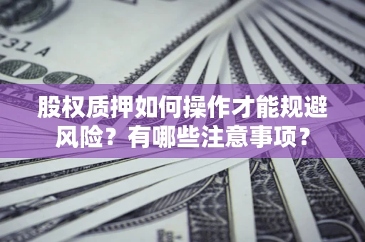 济南股权质押如何操作才能规避风险？有哪些注意事项？