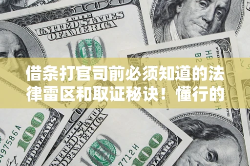 济南借条打官司前必须知道的法律雷区和取证秘诀！懂行的人已经留好这些证据