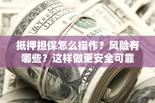 济南抵押担保怎么操作？风险有哪些？这样做更安全可靠