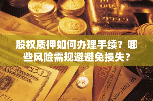 济南股权质押如何办理手续？哪些风险需规避避免损失？