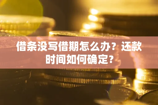 济南借条没写借期怎么办？还款时间如何确定？