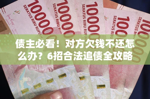 济南债主必看！对方欠钱不还怎么办？6招合法追债全攻略