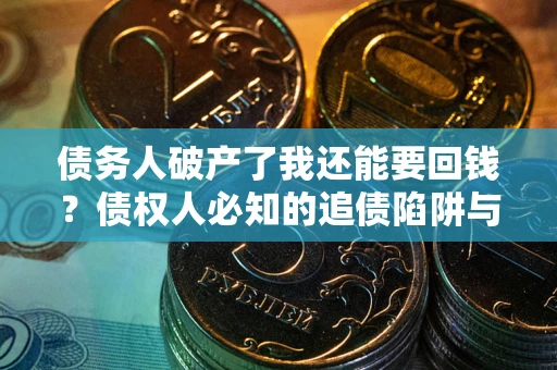 济南债务人破产了我还能要回钱？债权人必知的追债陷阱与破局之道