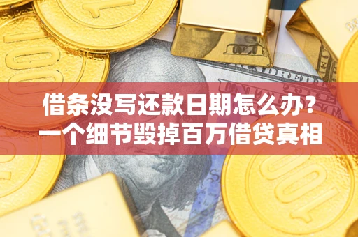 济南借条没写还款日期怎么办？一个细节毁掉百万借贷真相