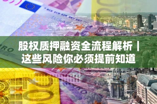 济南股权质押融资全流程解析｜这些风险你必须提前知道
