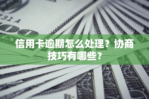 济南信用卡逾期怎么处理？协商技巧有哪些？