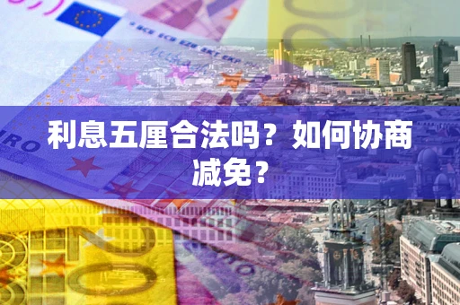 济南利息五厘合法吗？如何协商减免？