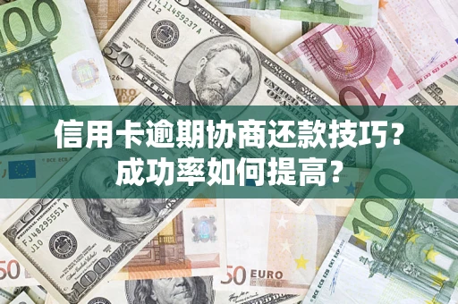 济南信用卡逾期协商还款技巧？成功率如何提高？