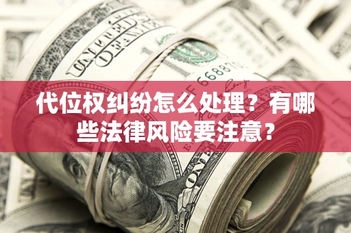 济南代位权纠纷怎么处理？有哪些法律风险要注意？
