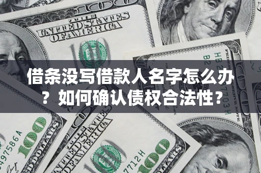 济南借条没写借款人名字怎么办？如何确认债权合法性？
