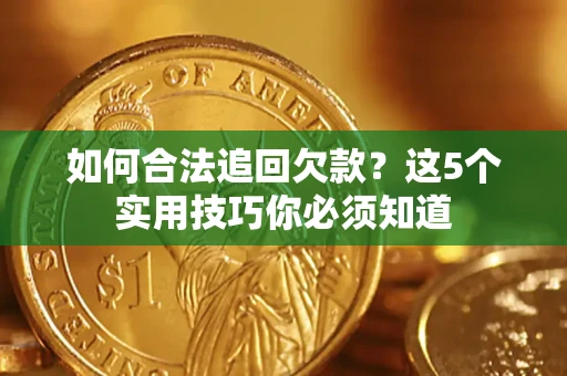 济南如何合法追回欠款？这5个实用技巧你必须知道