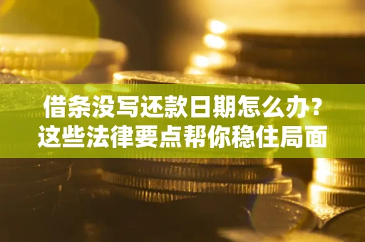 济南借条没写还款日期怎么办？这些法律要点帮你稳住局面