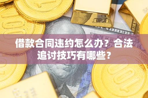 济南借款合同违约怎么办？合法追讨技巧有哪些？