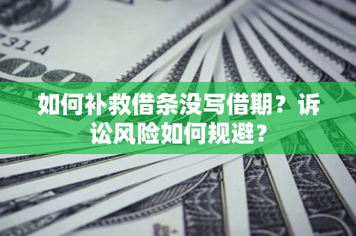 济南如何补救借条没写借期？诉讼风险如何规避？