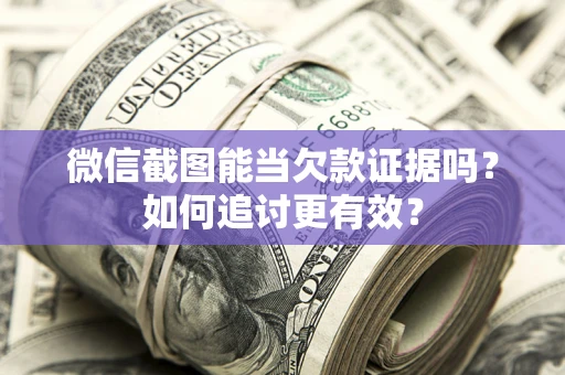 济南微信截图能当欠款证据吗？如何追讨更有效？