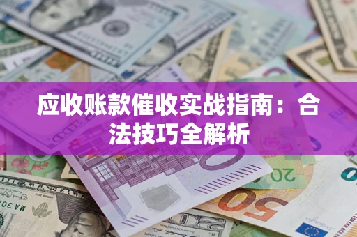 济南应收账款催收实战指南：合法技巧全解析