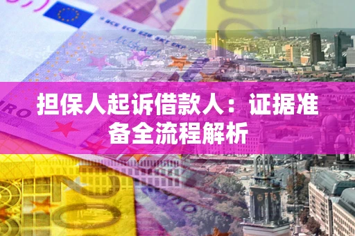 济南担保人起诉借款人：证据准备全流程解析