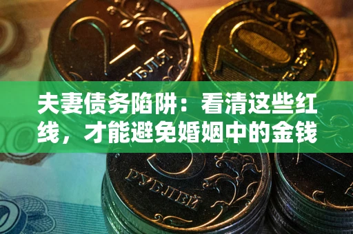 济南夫妻债务陷阱：看清这些红线，才能避免婚姻中的金钱危机