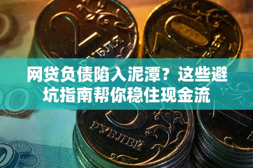 济南网贷负债陷入泥潭？这些避坑指南帮你稳住现金流
