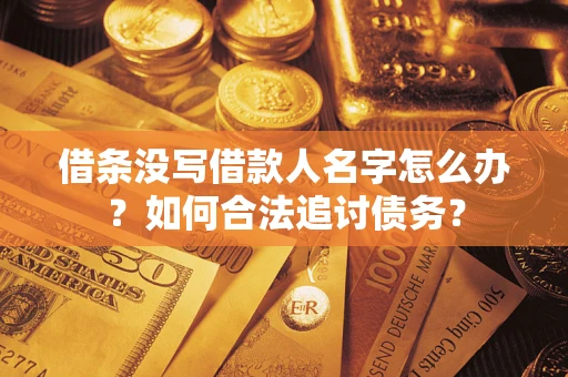 济南借条没写借款人名字怎么办？如何合法追讨债务？