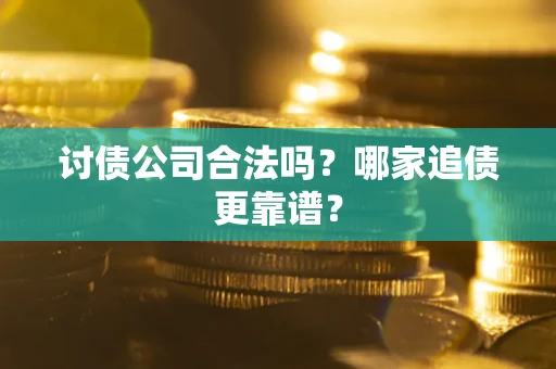 济南讨债公司合法吗？哪家追债更靠谱？