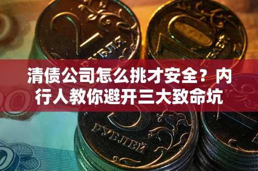 济南清债公司怎么挑才安全?内行人教你避开三大致命坑 济南清债公司怎么挑才安全?内行人教你避开三大致命坑