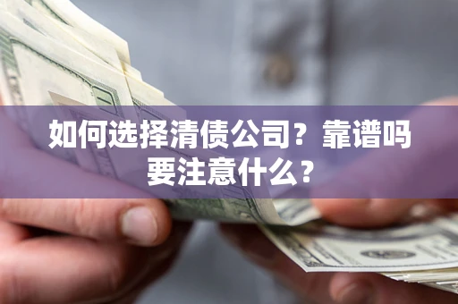 济南如何选择清债公司？靠谱吗要注意什么？