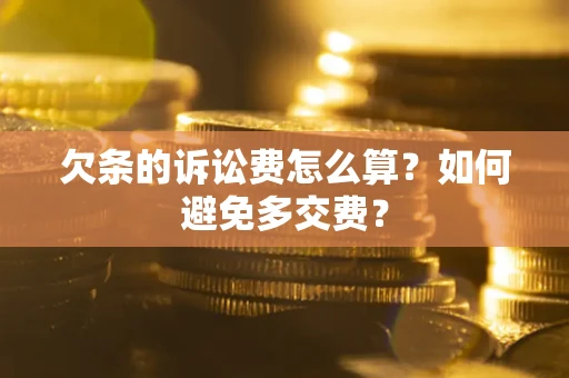 济南欠条的诉讼费怎么算？如何避免多交费？